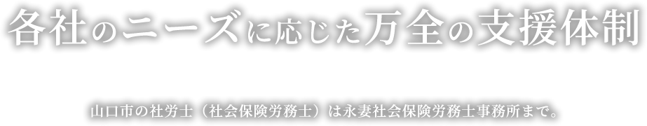 各社のニーズに応じた万全の支援体制 山口市の社労士（社会保険労務士）は永妻社会保険労務士事務所まで。